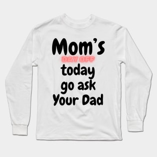 Mom's day off today go ask dad | Mothers day Love Mom Mommy Long Sleeve T-Shirt